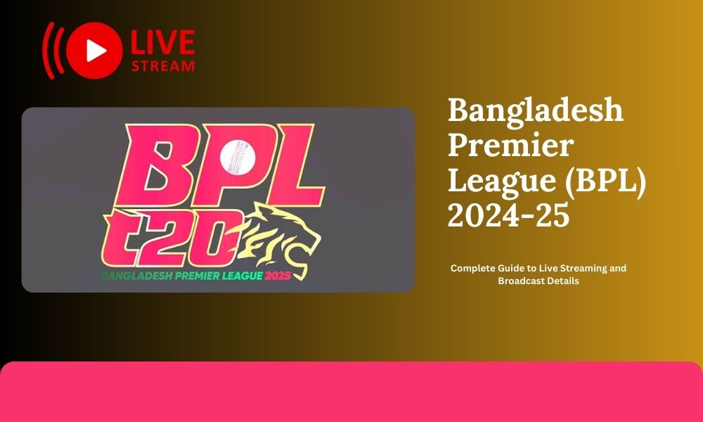 Bangladesh Premier League (BPL) 2024-25: Complete Guide to Live Streaming and Broadcast Details