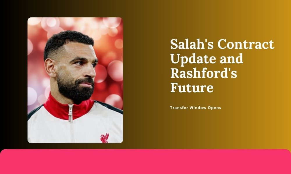 Transfer Window Opens: Salah's Contract Update and Rashford's Future